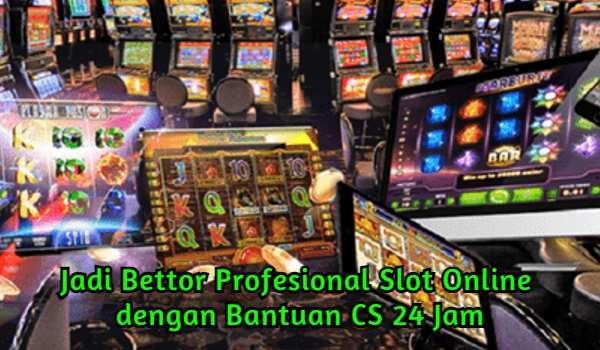 Jadi Bettor Profesional Slot Online dengan Bantuan CS 24 Jam